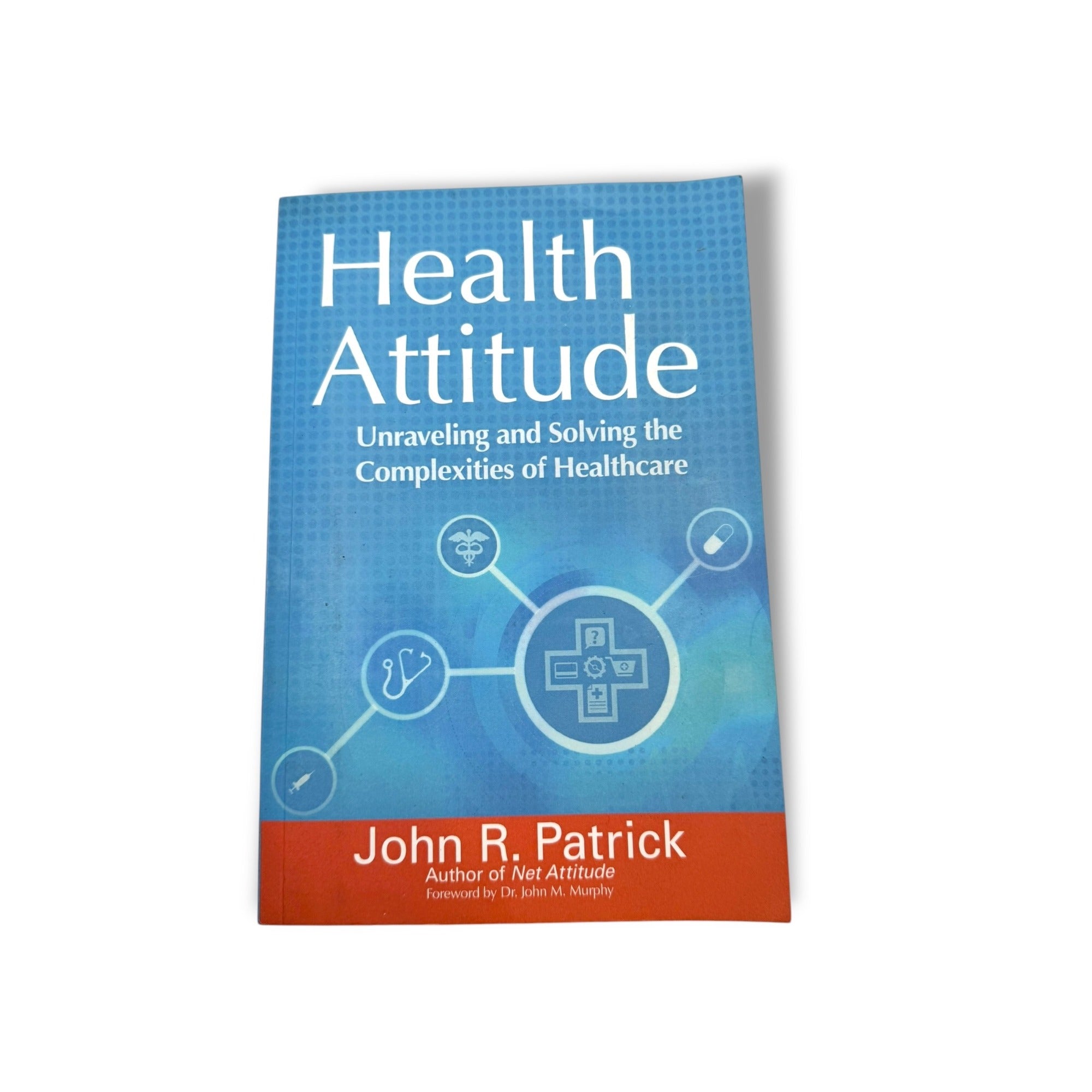 Health Attitude: Unraveling And Solving The Complexities Of Healthcare By John R. Patrick